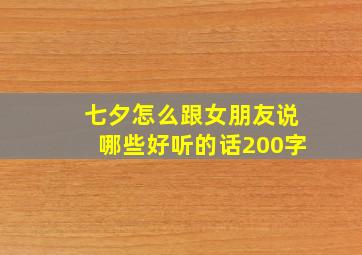 七夕怎么跟女朋友说哪些好听的话200字