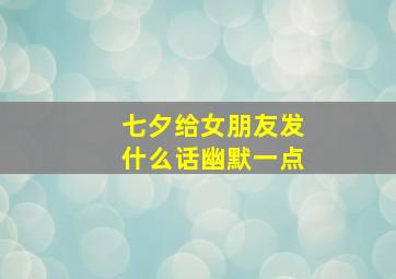 七夕给女朋友发什么话幽默一点