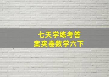 七天学练考答案夹卷数学六下