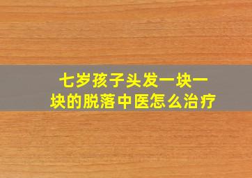 七岁孩子头发一块一块的脱落中医怎么治疗