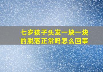 七岁孩子头发一块一块的脱落正常吗怎么回事