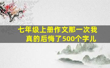 七年级上册作文那一次我真的后悔了500个字儿