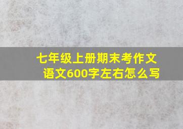 七年级上册期末考作文语文600字左右怎么写