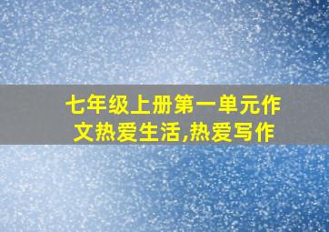 七年级上册第一单元作文热爱生活,热爱写作