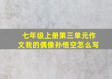 七年级上册第三单元作文我的偶像孙悟空怎么写