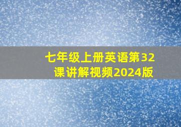 七年级上册英语第32课讲解视频2024版