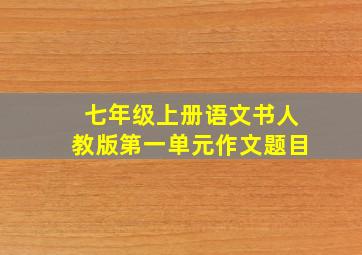 七年级上册语文书人教版第一单元作文题目