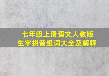 七年级上册语文人教版生字拼音组词大全及解释