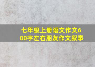 七年级上册语文作文600字左右朋友作文叙事