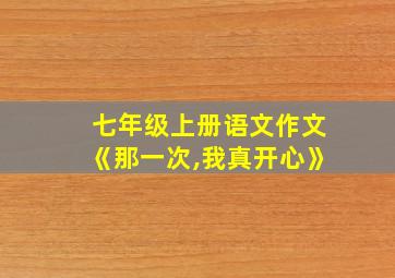 七年级上册语文作文《那一次,我真开心》