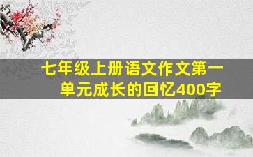 七年级上册语文作文第一单元成长的回忆400字