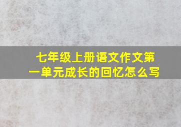 七年级上册语文作文第一单元成长的回忆怎么写