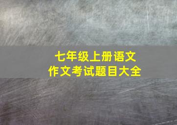 七年级上册语文作文考试题目大全