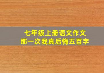 七年级上册语文作文那一次我真后悔五百字