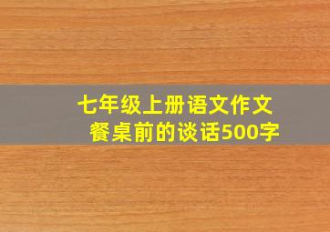 七年级上册语文作文餐桌前的谈话500字