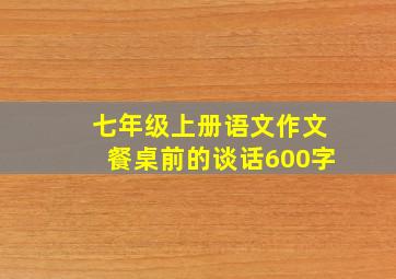 七年级上册语文作文餐桌前的谈话600字