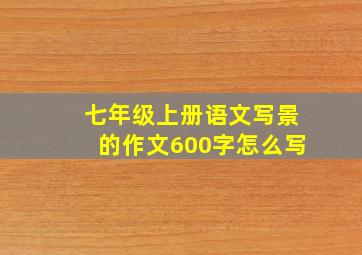 七年级上册语文写景的作文600字怎么写