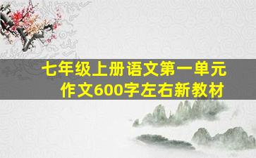 七年级上册语文第一单元作文600字左右新教材