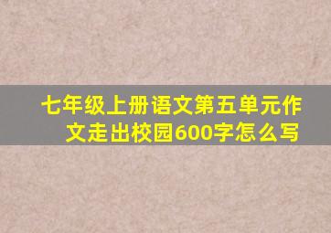 七年级上册语文第五单元作文走出校园600字怎么写