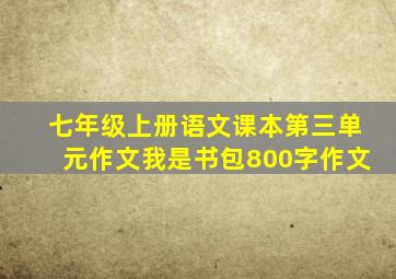 七年级上册语文课本第三单元作文我是书包800字作文