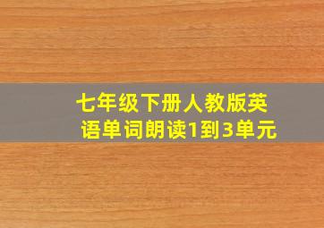 七年级下册人教版英语单词朗读1到3单元