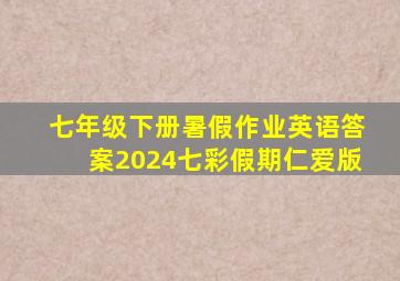 七年级下册暑假作业英语答案2024七彩假期仁爱版