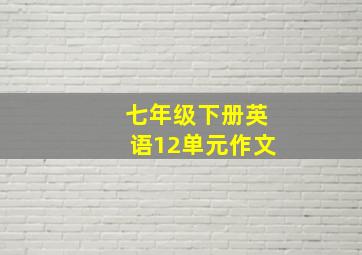 七年级下册英语12单元作文