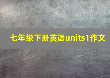 七年级下册英语units1作文