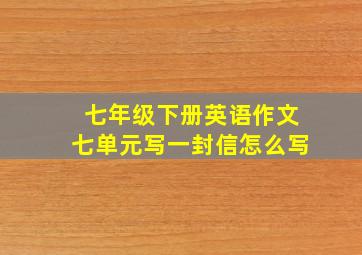 七年级下册英语作文七单元写一封信怎么写