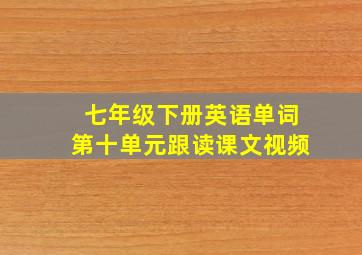 七年级下册英语单词第十单元跟读课文视频