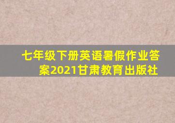 七年级下册英语暑假作业答案2021甘肃教育出版社