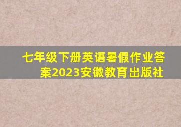 七年级下册英语暑假作业答案2023安徽教育出版社