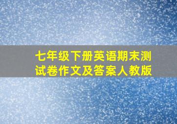 七年级下册英语期末测试卷作文及答案人教版