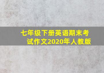 七年级下册英语期末考试作文2020年人教版