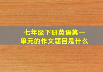 七年级下册英语第一单元的作文题目是什么