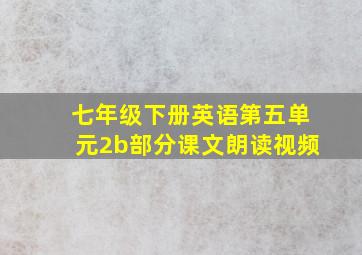 七年级下册英语第五单元2b部分课文朗读视频