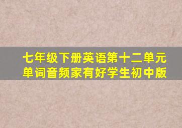 七年级下册英语第十二单元单词音频家有好学生初中版