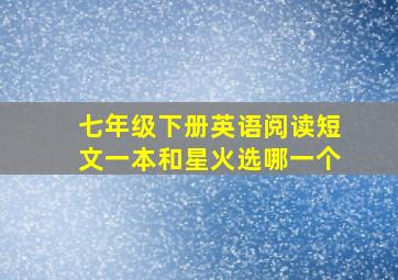 七年级下册英语阅读短文一本和星火选哪一个