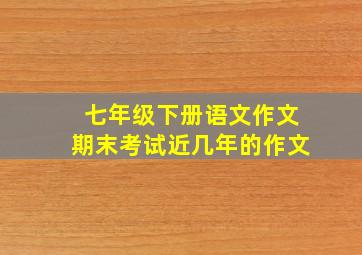 七年级下册语文作文期末考试近几年的作文