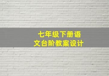 七年级下册语文台阶教案设计