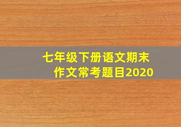 七年级下册语文期末作文常考题目2020