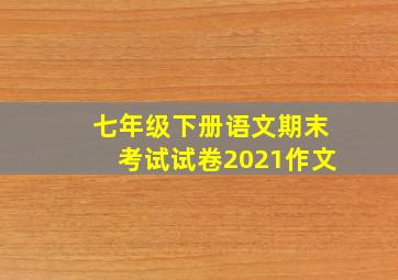 七年级下册语文期末考试试卷2021作文