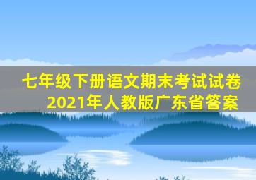 七年级下册语文期末考试试卷2021年人教版广东省答案