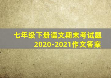 七年级下册语文期末考试题2020-2021作文答案