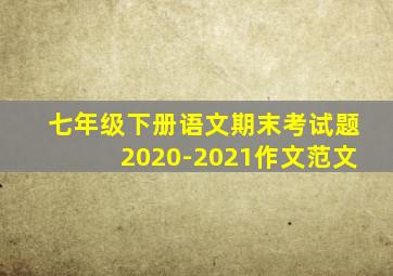 七年级下册语文期末考试题2020-2021作文范文