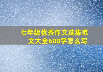 七年级优秀作文选集范文大全600字怎么写