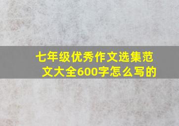 七年级优秀作文选集范文大全600字怎么写的