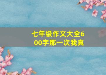 七年级作文大全600字那一次我真