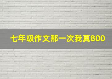 七年级作文那一次我真800