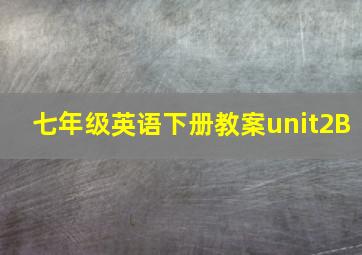 七年级英语下册教案unit2B